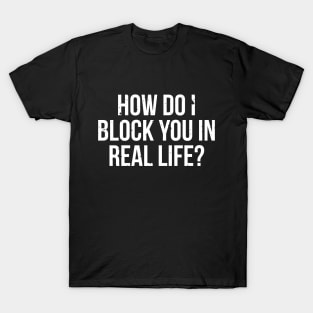 How do I block you in real life T-shirt T-Shirt